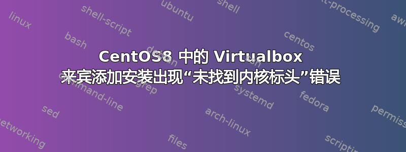 CentOS8 中的 Virtualbox 来宾添加安装出现“未找到内核标头”错误