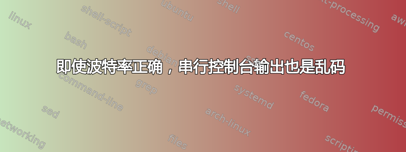 即使波特率正确，串行控制台输出也是乱码