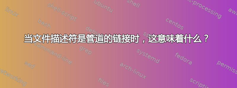 当文件描述符是管道的链接时，这意味着什么？