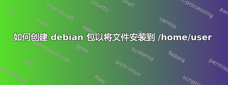 如何创建 debian 包以将文件安装到 /home/user