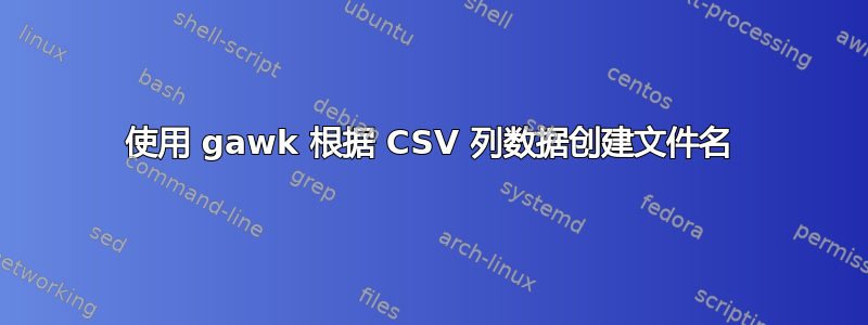 使用 gawk 根据 CSV 列数据创建文件名