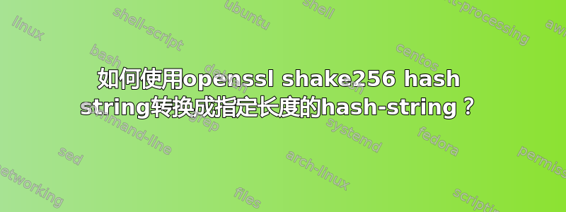 如何使用openssl shake256 hash string转换成指定长度的hash-string？