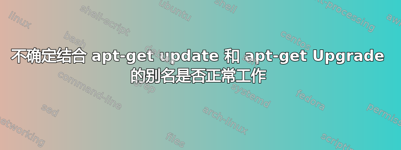 不确定结合 apt-get update 和 apt-get Upgrade 的别名是否正常工作