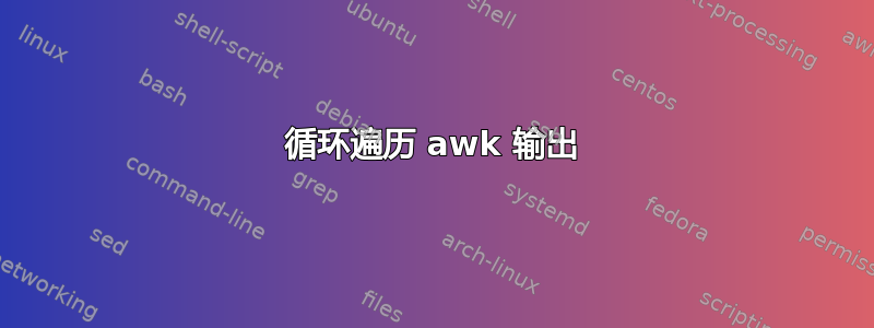 循环遍历 awk 输出