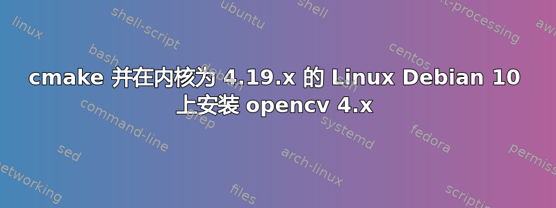 cmake 并在内核为 4.19.x 的 Linux Debian 10 上安装 opencv 4.x