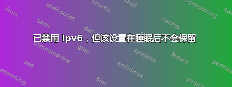 已禁用 ipv6，但该设置在睡眠后不会保留