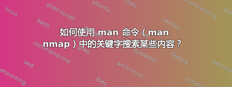 如何使用 man 命令（man nmap）中的关键字搜索某些内容？ 