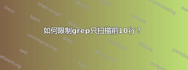 如何限制grep只扫描前10行？