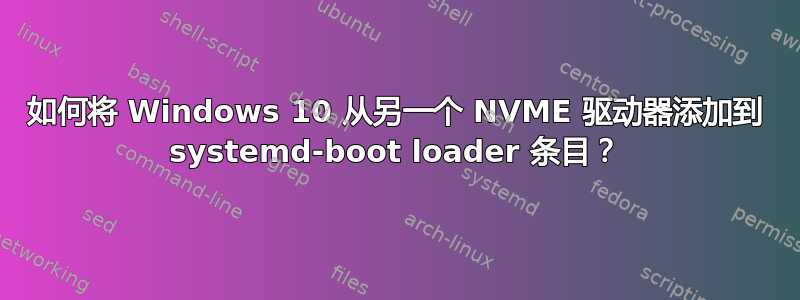 如何将 Windows 10 从另一个 NVME 驱动器添加到 systemd-boot loader 条目？