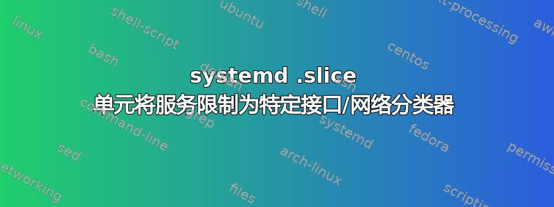 systemd .slice 单元将服务限制为特定接口/网络分类器