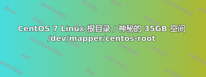 CentOS 7 Linux 根目录 / 神秘的 35GB 空间 /dev/mapper/centos-root