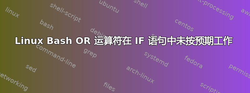 Linux Bash OR 运算符在 IF 语句中未按预期工作