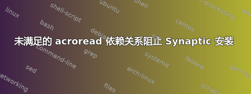 未满足的 acroread 依赖关系阻止 Synaptic 安装