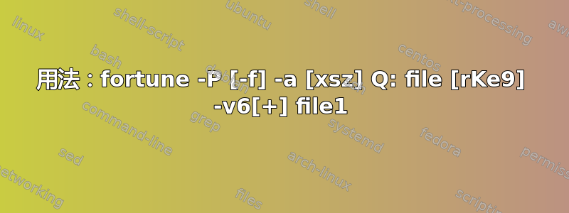 用法：fortune -P [-f] -a [xsz] Q: file [rKe9] -v6[+] file1