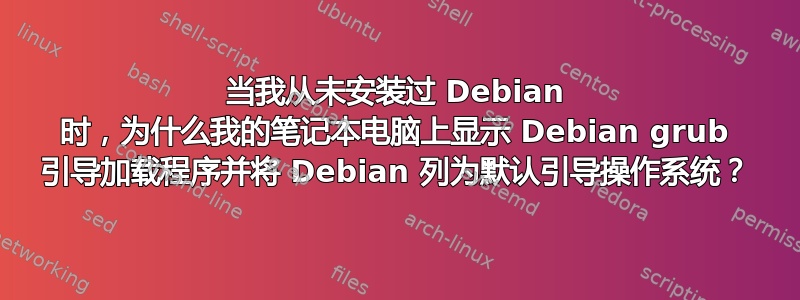 当我从未安装过 Debian 时，为什么我的笔记本电脑上显示 Debian grub 引导加载程序并将 Debian 列为默认引导操作系统？