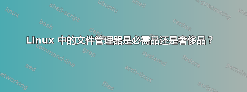 Linux 中的文件管理器是必需品还是奢侈品？ 