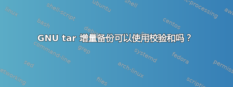 GNU tar 增量备份可以使用校验和吗？