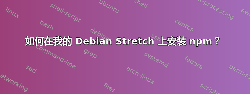 如何在我的 Debian Stretch 上安装 npm？