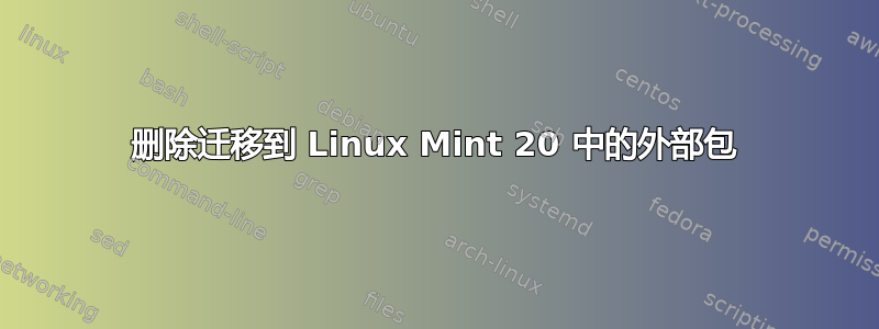 删除迁移到 Linux Mint 20 中的外部包