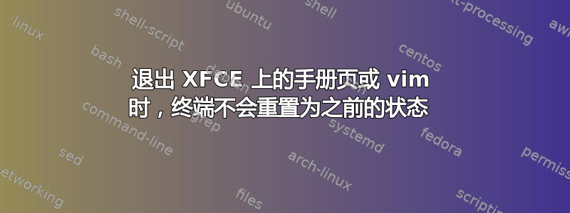 退出 XFCE 上的手册页或 vim 时，终端不会重置为之前的状态 