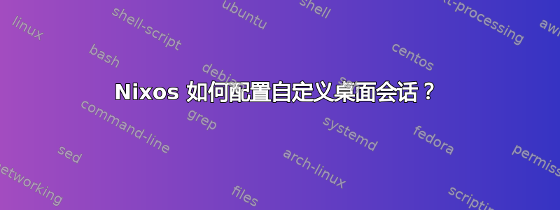 Nixos 如何配置自定义桌面会话？