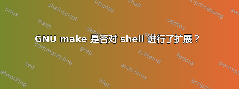 GNU make 是否对 shell 进行了扩展？