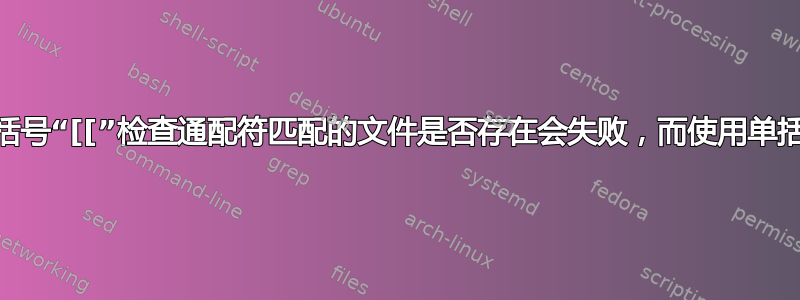 为什么使用双括号“[[”检查通配符匹配的文件是否存在会失败，而使用单括号“[”可以？