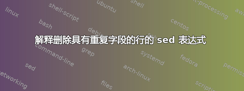 解释删除具有重复字段的行的 sed 表达式