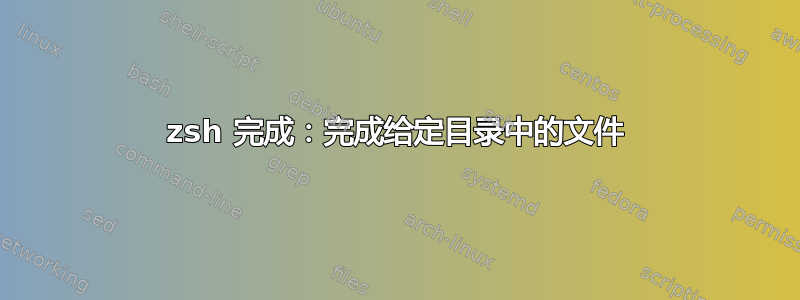 zsh 完成：完成给定目录中的文件