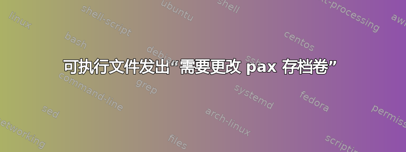 可执行文件发出“需要更改 pax 存档卷”