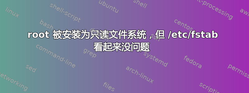 root 被安装为只读文件系统，但 /etc/fstab 看起来没问题 