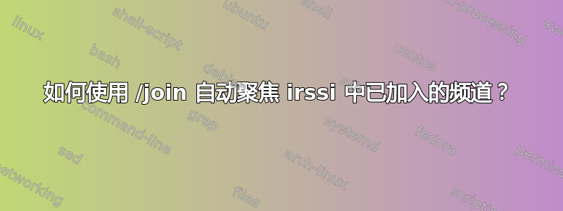 如何使用 /join 自动聚焦 irssi 中已加入的频道？