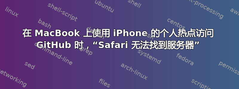 在 MacBook 上使用 iPhone 的个人热点访问 GitHub 时，“Safari 无法找到服务器”