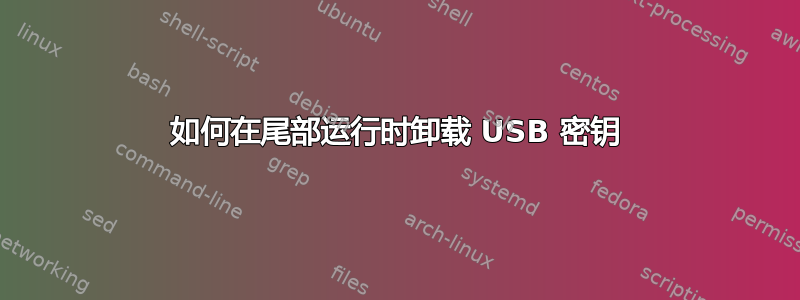 如何在尾部运行时卸载 USB 密钥