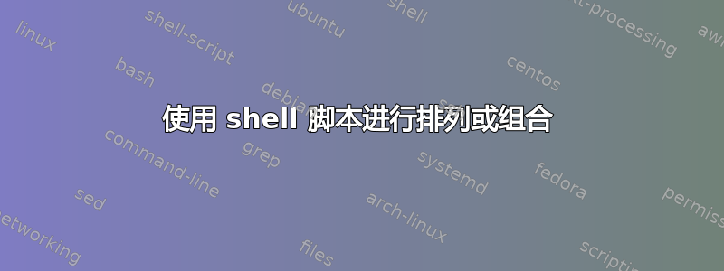 使用 shell 脚本进行排列或组合