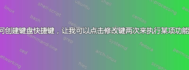 如何创建键盘快捷键，让我可以点击修改键两次来执行某项功能？