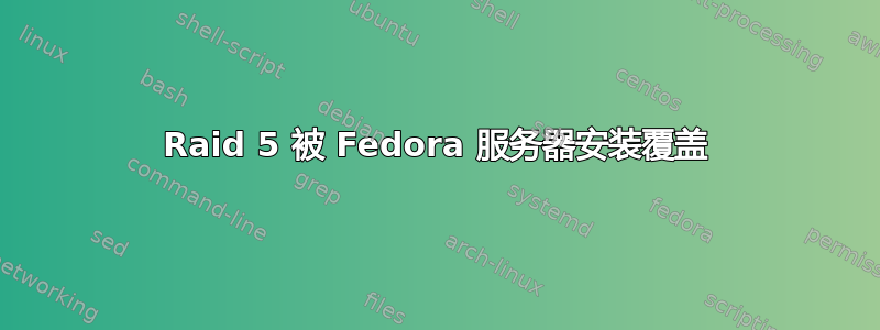 Raid 5 被 Fedora 服务器安装覆盖