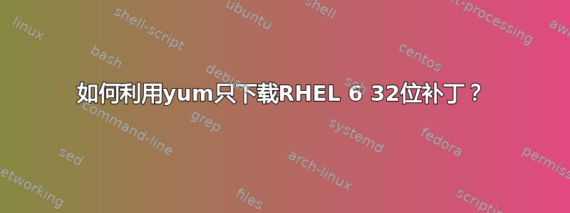 如何利用yum只下载RHEL 6 32位补丁？