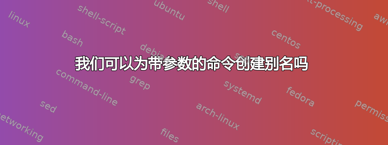 我们可以为带参数的命令创建别名吗