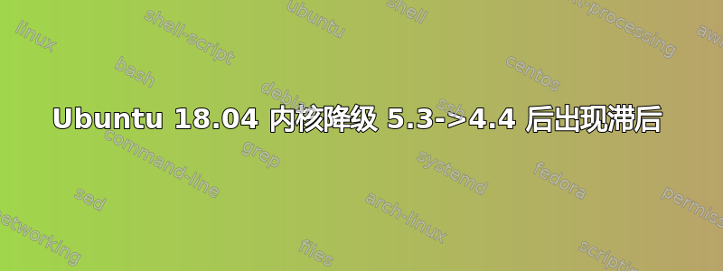 Ubuntu 18.04 内核降级 5.3->4.4 后出现滞后