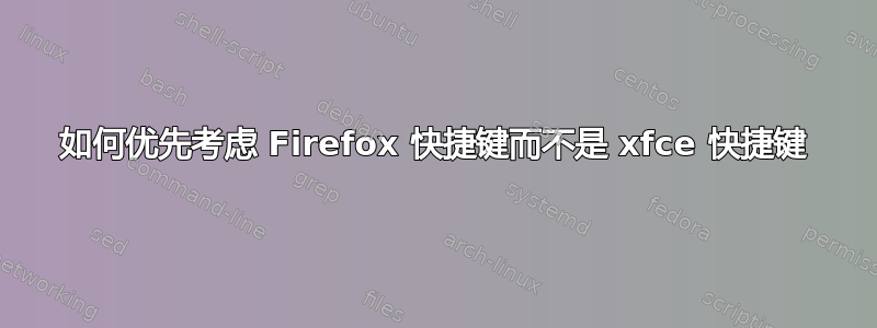 如何优先考虑 Firefox 快捷键而不是 xfce 快捷键