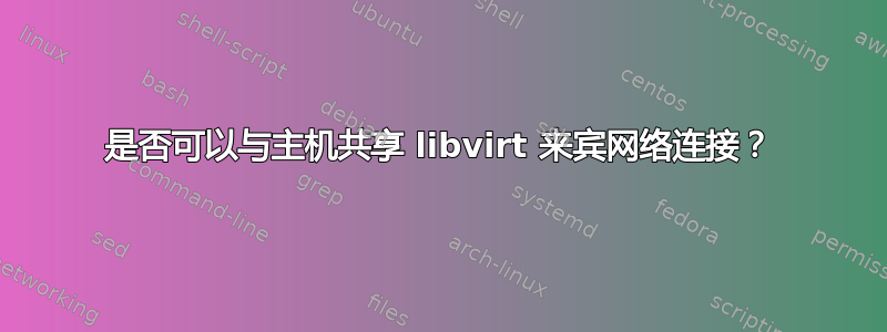 是否可以与主机共享 libvirt 来宾网络连接？