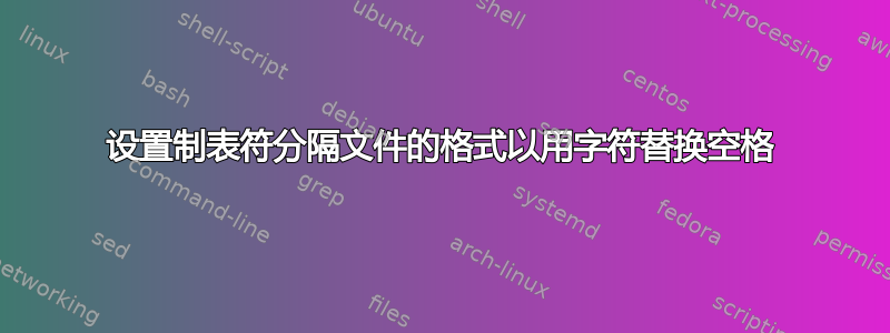 设置制表符分隔文件的格式以用字符替换空格