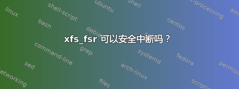 xfs_fsr 可以安全中断吗？