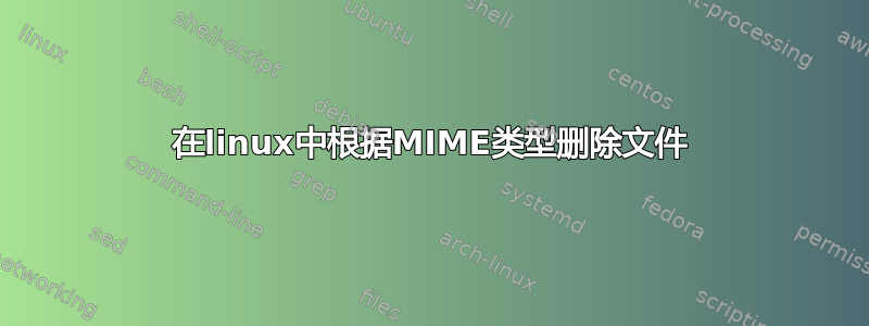 在linux中根据MIME类型删除文件