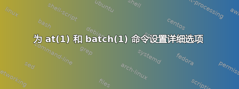 为 at(1) 和 batch(1) 命令设置详细选项