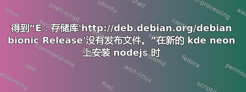 得到“E：存储库'http://deb.debian.org/debian bionic Release'没有发布文件。”在新的 kde neon 上安装 nodejs 时