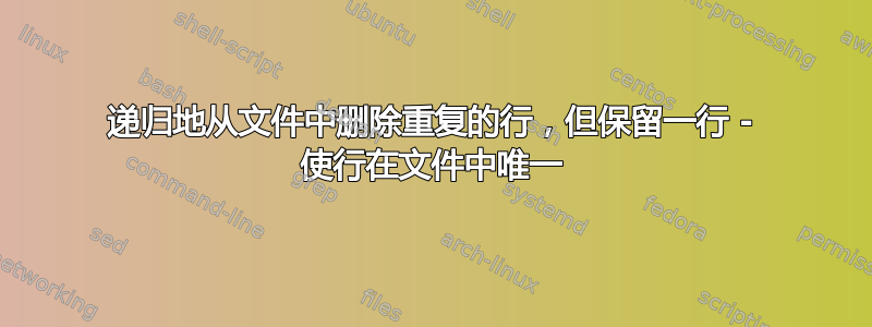 递归地从文件中删除重复的行，但保留一行 - 使行在文件中唯一