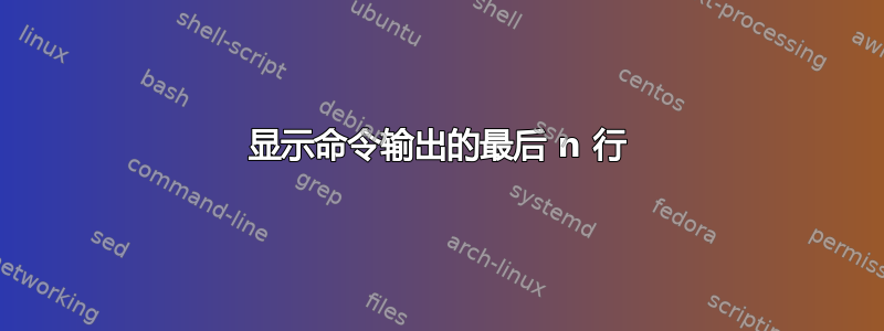 显示命令输出的最后 n 行