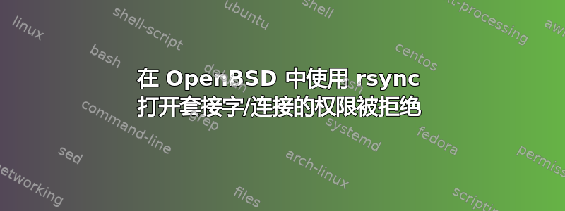 在 OpenBSD 中使用 rsync 打开套接字/连接的权限被拒绝